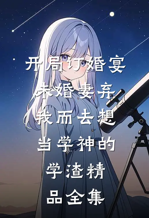 开局订婚宴,未婚妻弃我而去 想当学神的学渣精品全集