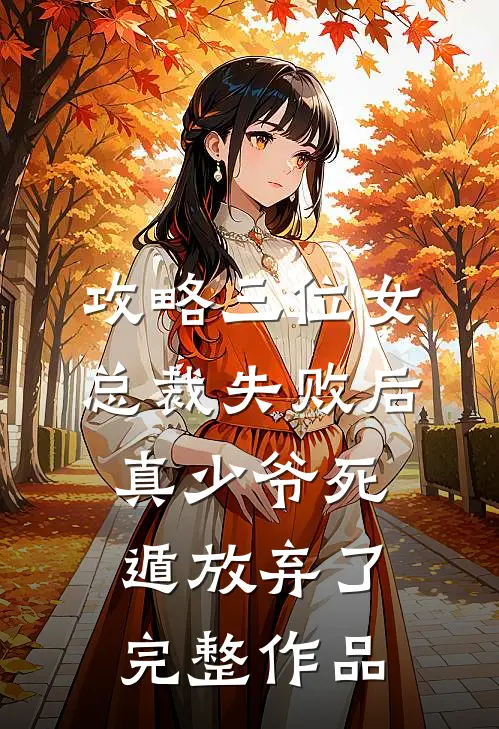 攻略三位女总裁失败后，真少爷死遁放弃了完整作品