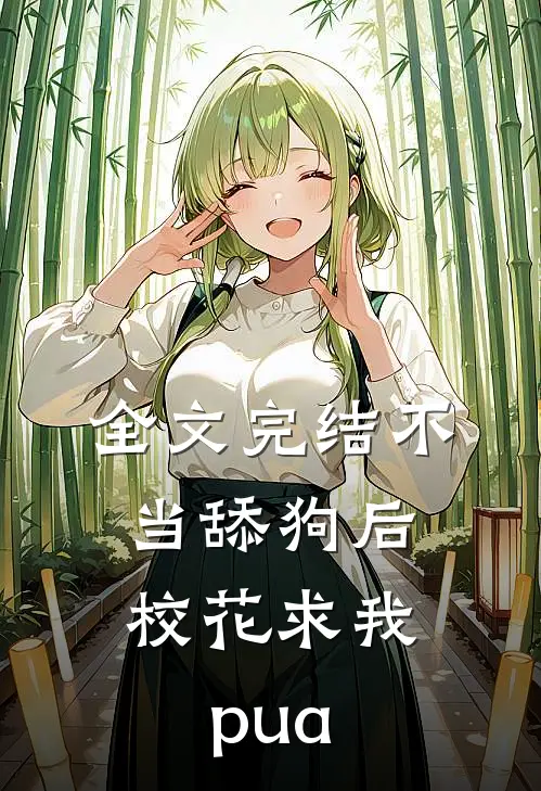 全文完结不当舔狗后，校花求我pua