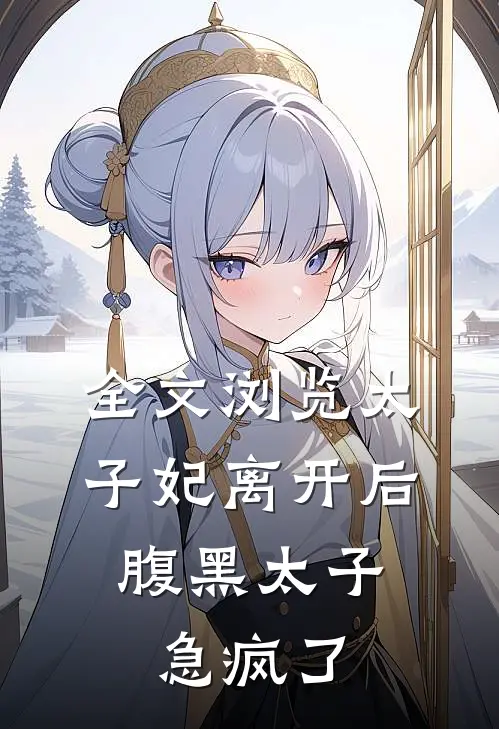 全文浏览太子妃离开后，腹黑太子急疯了