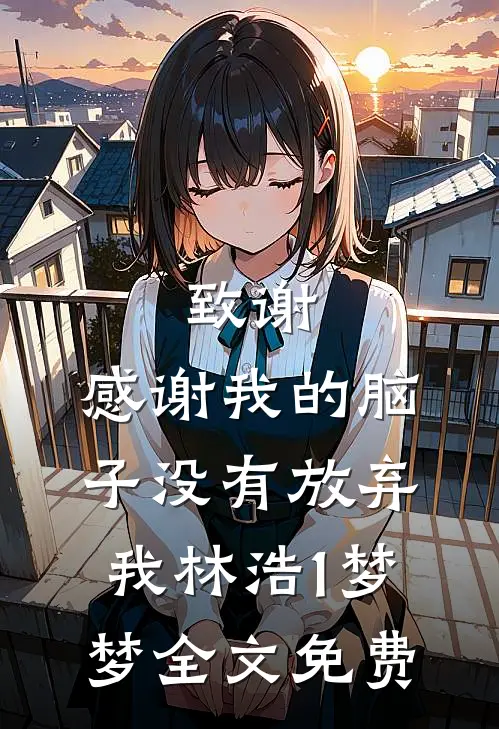 致谢，感谢我的脑子没有放弃我林浩1梦梦全文免费