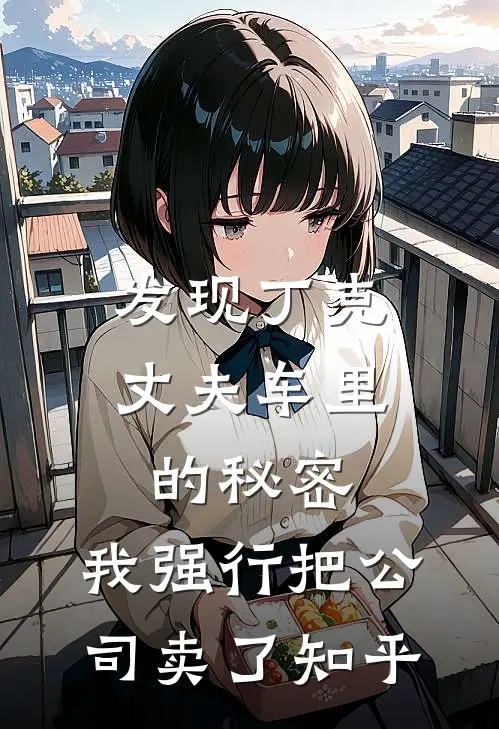 发现丁克丈夫车里的秘密，我强行把公司卖了知乎