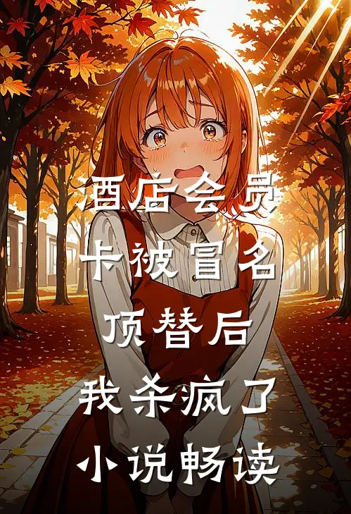 酒店会员卡被冒名顶替后，我杀疯了小说畅读