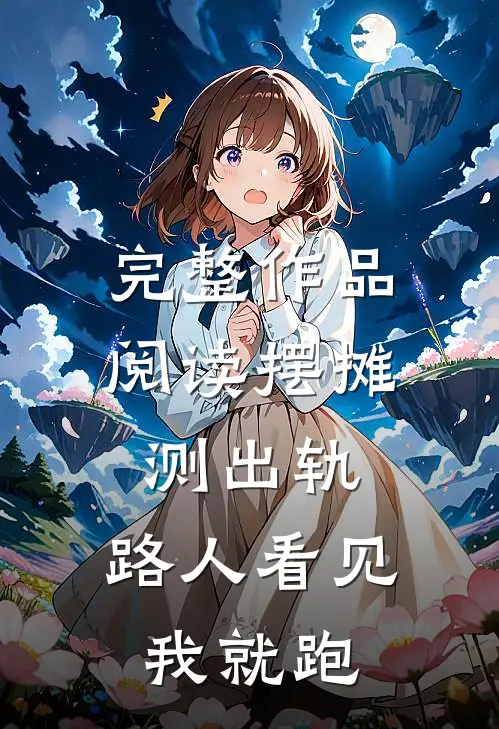 完整作品阅读摆摊测出轨，路人看见我就跑