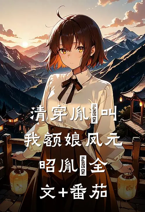 清穿胤禛叫我额娘凤元昭胤禛全文+番茄