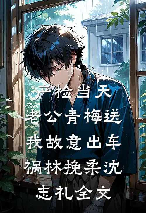 产检当天，老公青梅送我故意出车祸林挽柔沈志礼全文