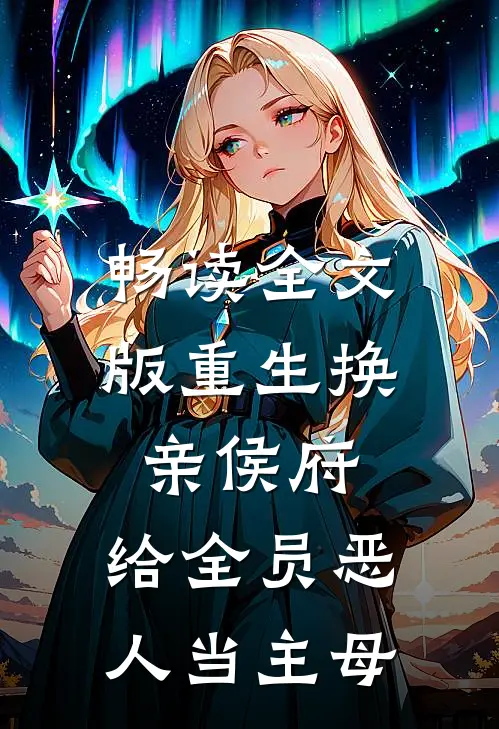 畅读全文版重生换亲侯府，给全员恶人当主母