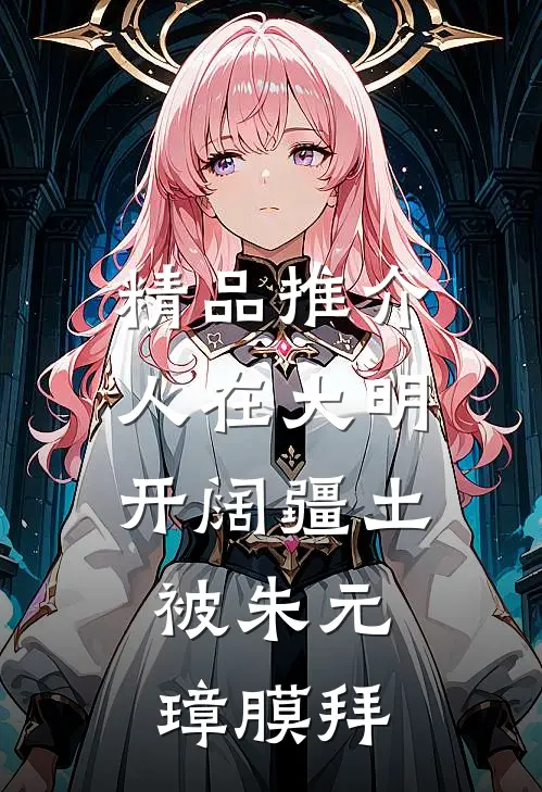 精品推介人在大明开阔疆土，被朱元璋膜拜