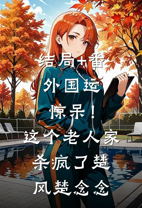 结局+番外国运：惊呆！这个老人家杀疯了楚风楚念念
