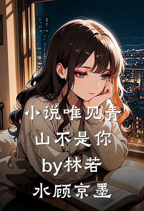 小说唯见青山不是你by林若水顾京墨