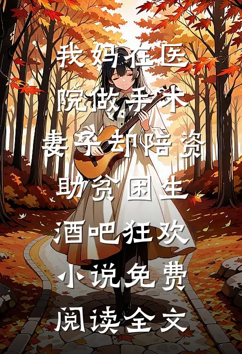 我妈在医院做手术，妻子却陪资助贫困生酒吧狂欢小说免费阅读全文