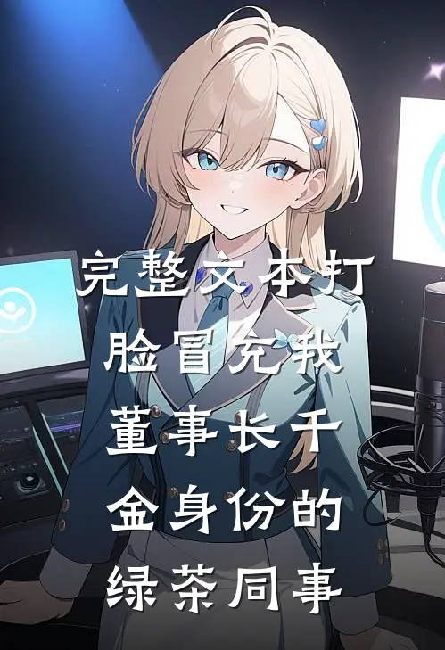 完整文本打脸冒充我董事长千金身份的绿茶同事