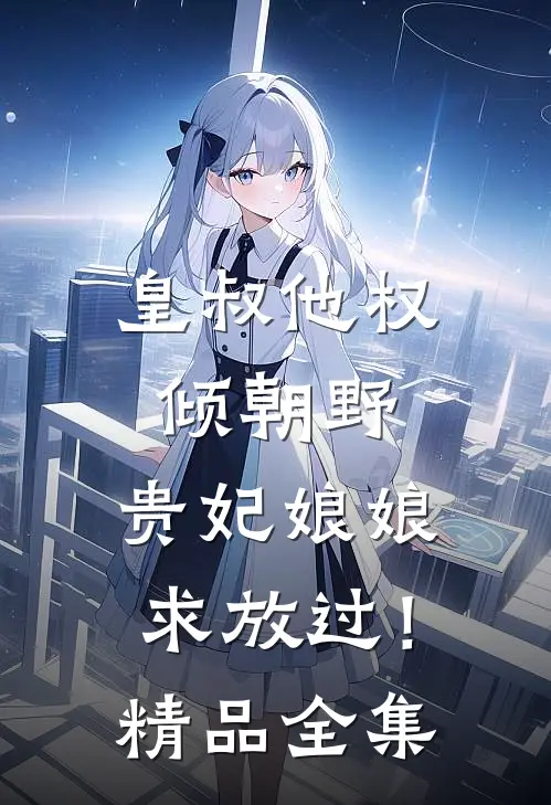 皇叔他权倾朝野，贵妃娘娘求放过！精品全集