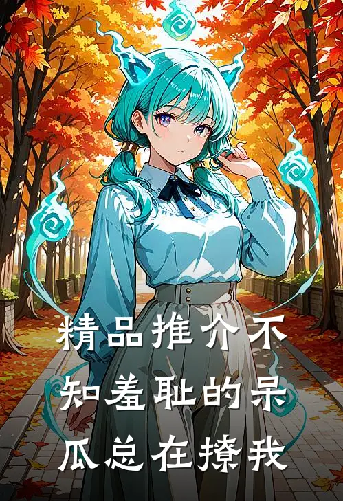 精品推介不知羞耻的呆瓜总在撩我