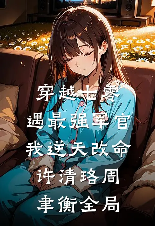 穿越七零，遇最强军官我逆天改命许清珞周聿衡全局