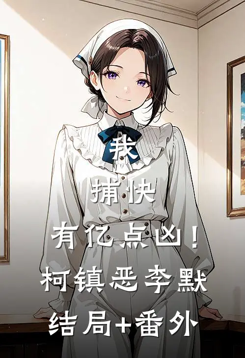 我，捕快，有亿点凶！柯镇恶李默结局+番外