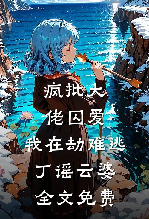 疯批大佬囚爱，我在劫难逃丁谣云婆全文免费