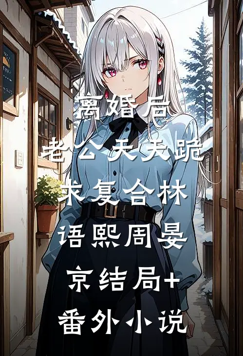 离婚后，老公天天跪求复合林语熙周晏京结局+番外小说