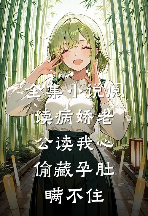 全集小说阅读病娇老公读我心，偷藏孕肚瞒不住
