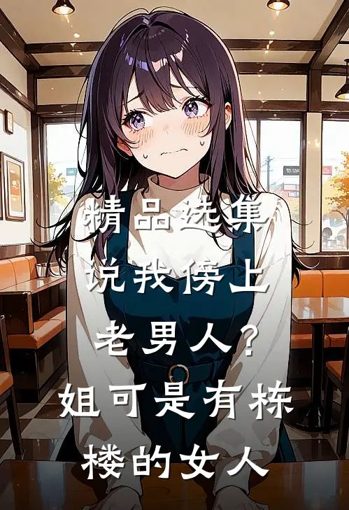精品选集说我傍上老男人？姐可是有栋楼的女人