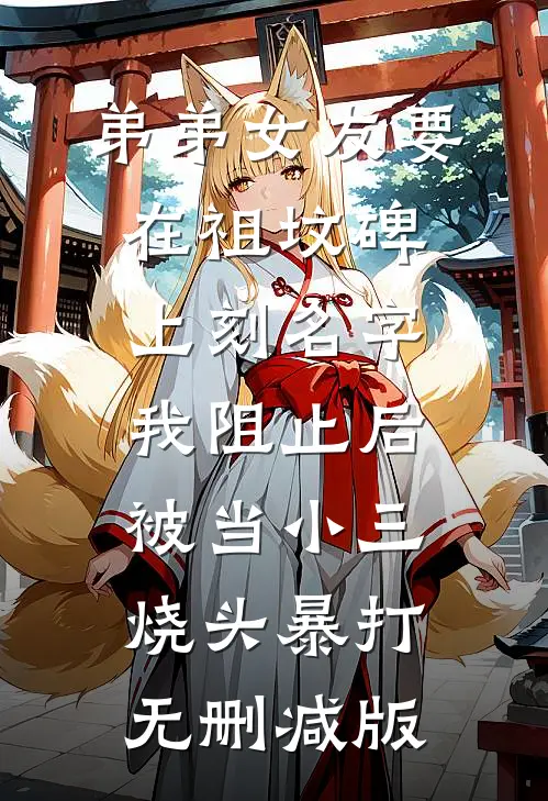 弟弟女友要在祖坟碑上刻名字，我阻止后被当小三烧头暴打无删减版