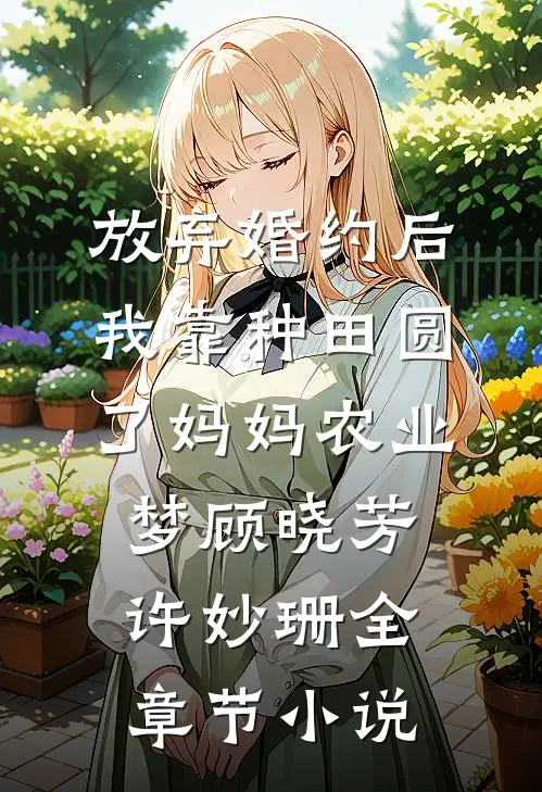 放弃婚约后，我靠种田圆了妈妈农业梦顾晓芳许妙珊全章节小说