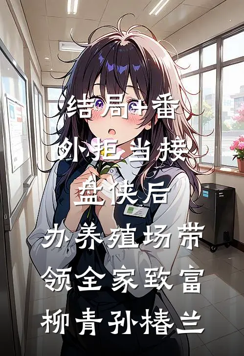 结局+番外拒当接盘侠后，办养殖场带领全家致富柳青孙椿兰