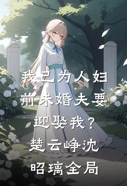 我已为人妇，前未婚夫要迎娶我？楚云峥沈昭璃全局