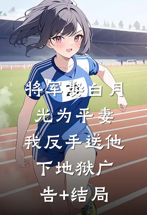 将军娶白月光为平妻，我反手送他下地狱广告+结局