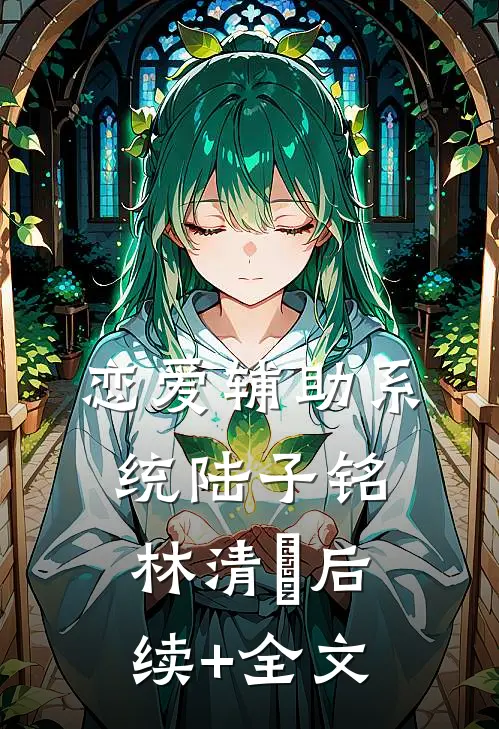 恋爱辅助系统陆子铭林清玥后续+全文