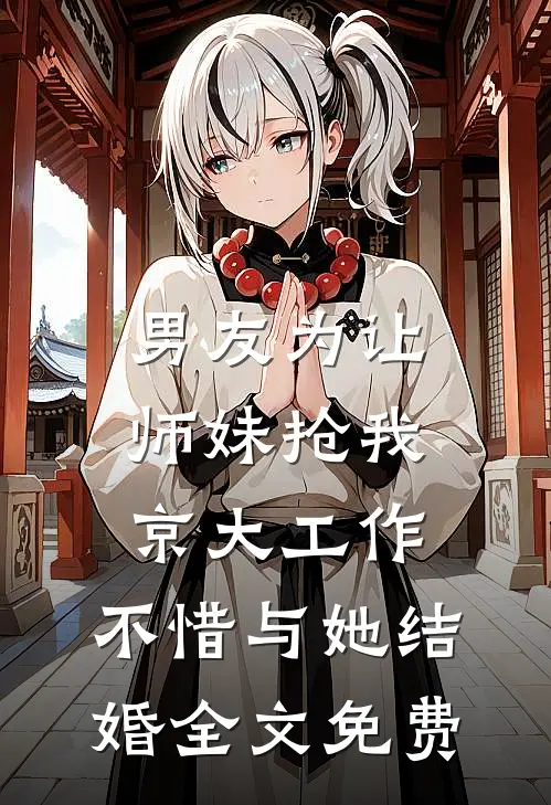 男友为让师妹抢我京大工作，不惜与她结婚全文免费