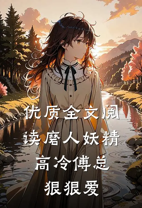 优质全文阅读磨人妖精：高冷傅总狠狠爱