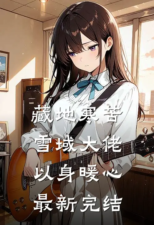 藏地寒苦，雪域大佬以身暖心最新完结