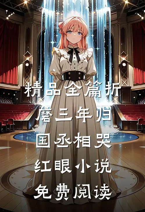 精品全篇折磨三年归国丞相哭红眼小说免费阅读