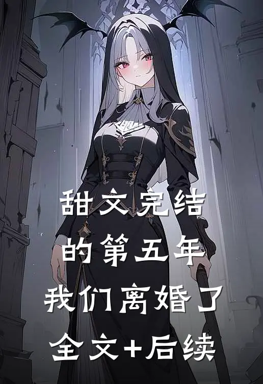 甜文完结的第五年，我们离婚了全文+后续
