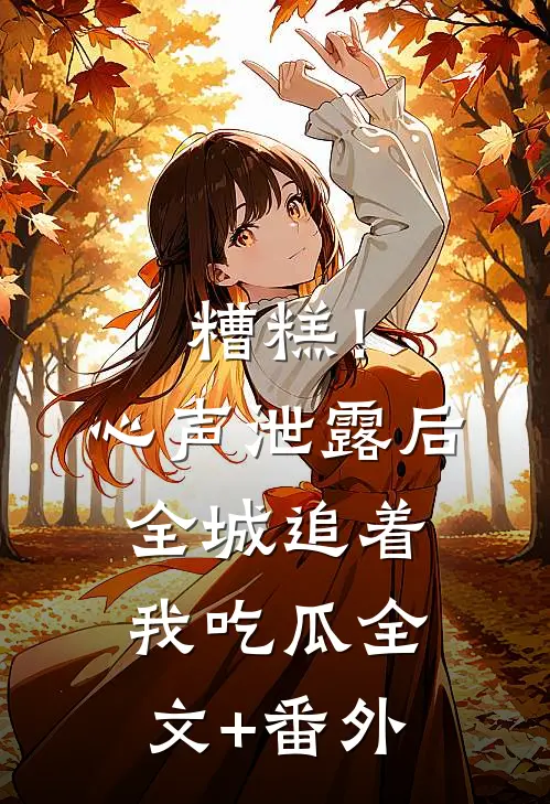糟糕！心声泄露后全城追着我吃瓜全文+番外
