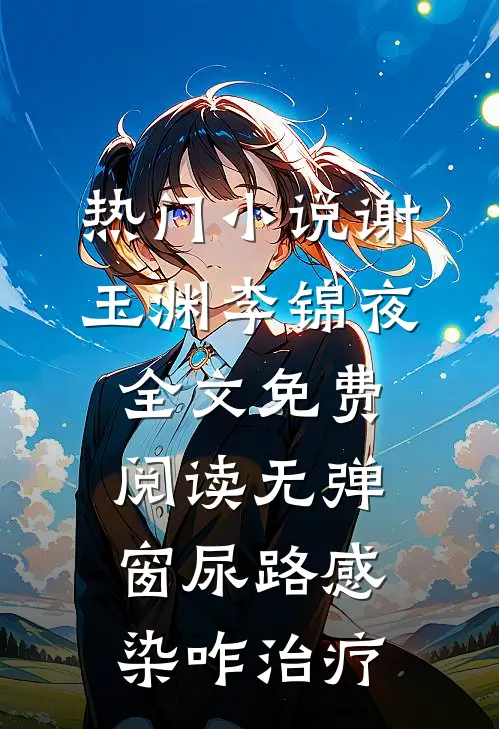热门小说谢玉渊李锦夜全文免费阅读无弹窗尿路感染咋治疗