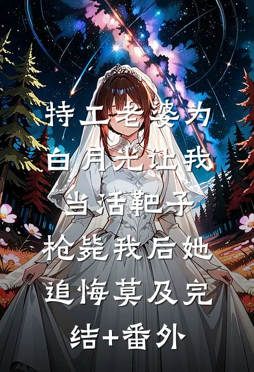 特工老婆为白月光让我当活靶子，枪毙我后她追悔莫及完结+番外