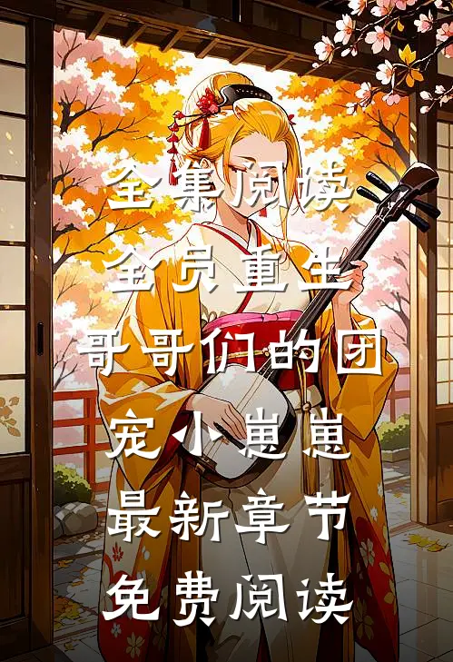 全集阅读全员重生:哥哥们的团宠小崽崽最新章节免费阅读
