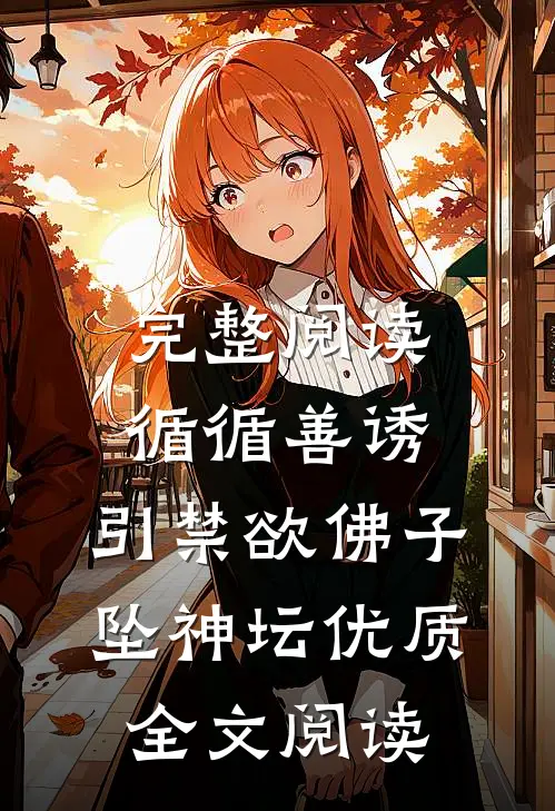 完整阅读循循善诱,引禁欲佛子坠神坛优质全文阅读