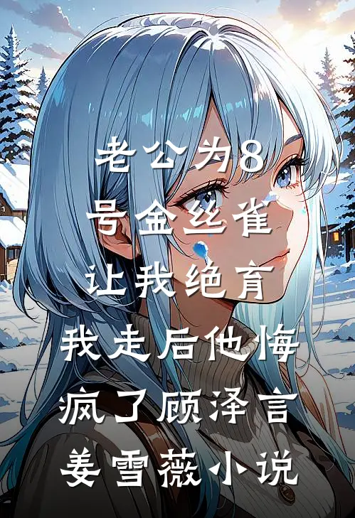 老公为8号金丝雀让我绝育，我走后他悔疯了顾泽言姜雪薇小说