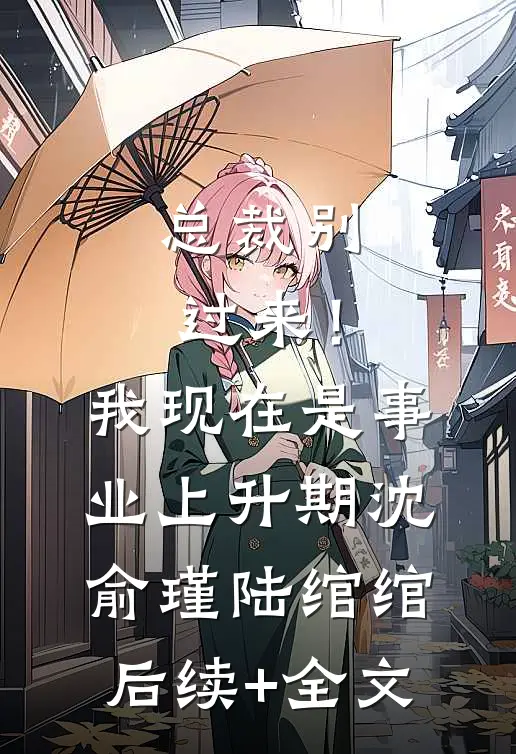 总裁别过来！我现在是事业上升期沈俞瑾陆绾绾后续+全文