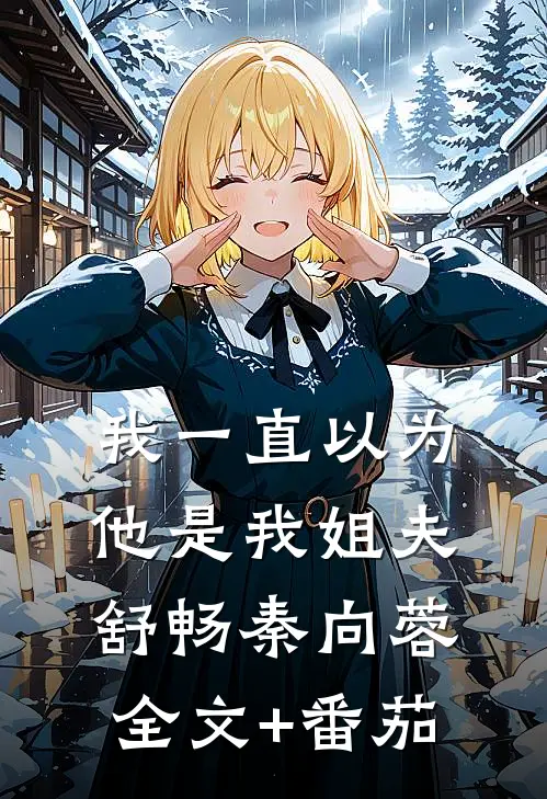 我一直以为他是我姐夫舒畅秦向蓉全文+番茄
