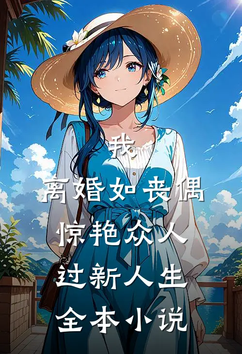 我，离婚如丧偶，惊艳众人过新人生全本小说