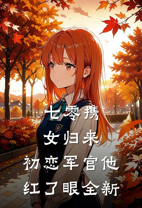 七零携女归来，初恋军官他红了眼全新