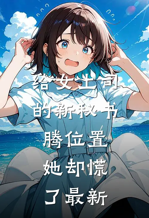 给女上司的新秘书腾位置，她却慌了最新