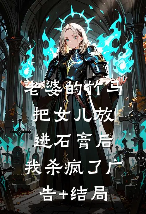 老婆的竹马把女儿放进石膏后，我杀疯了广告+结局