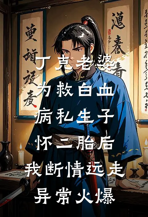 丁克老婆为救白血病私生子怀二胎后，我断情远走异常火爆