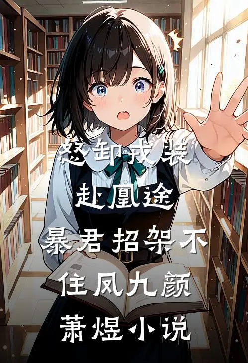 怒卸戎装赴凰途，暴君招架不住凤九颜萧煜小说