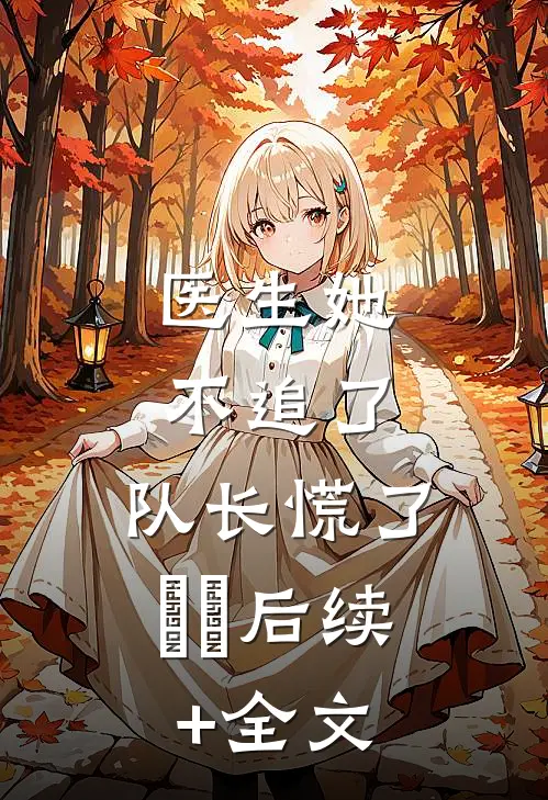 医生她不追了，队长慌了​​后续+全文